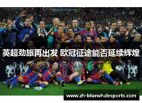 英超劲旅再出发 欧冠征途能否延续辉煌 英超劲旅再出发 欧冠征途能否延续辉煌