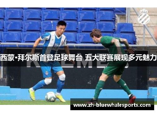 西蒙·拜尔斯首登足球舞台 五大联赛展现多元魅力