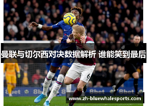 曼联与切尔西对决数据解析 谁能笑到最后 曼联与切尔西对决数据解析 谁能笑到最后