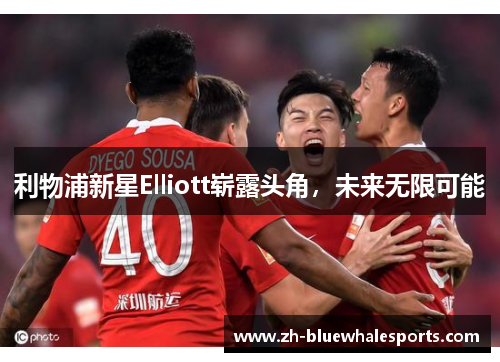 利物浦新星Elliott崭露头角，未来无限可能